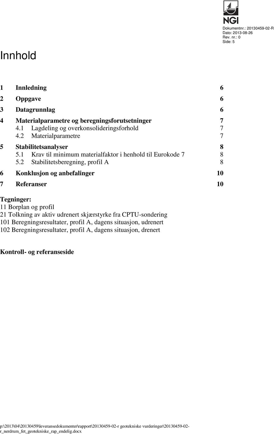 2 Stabilitetsberegning, profil A 8 6 Konklusjon og anbefalinger 10 7 Referanser 10 Tegninger: 11 Borplan og profil 21 Tolkning av aktiv udrenert skjærstyrke fra CPTU-sondering 101