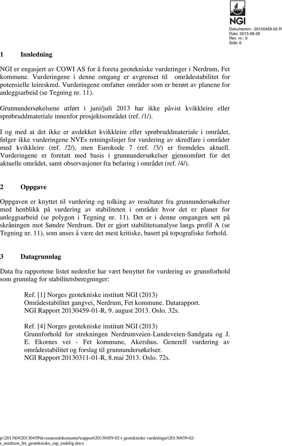 Grunnundersøkelsene utført i juni/juli 2013 har ikke påvist kvikkleire eller sprøbruddmateriale innenfor prosjektsområdet (ref. /1/).