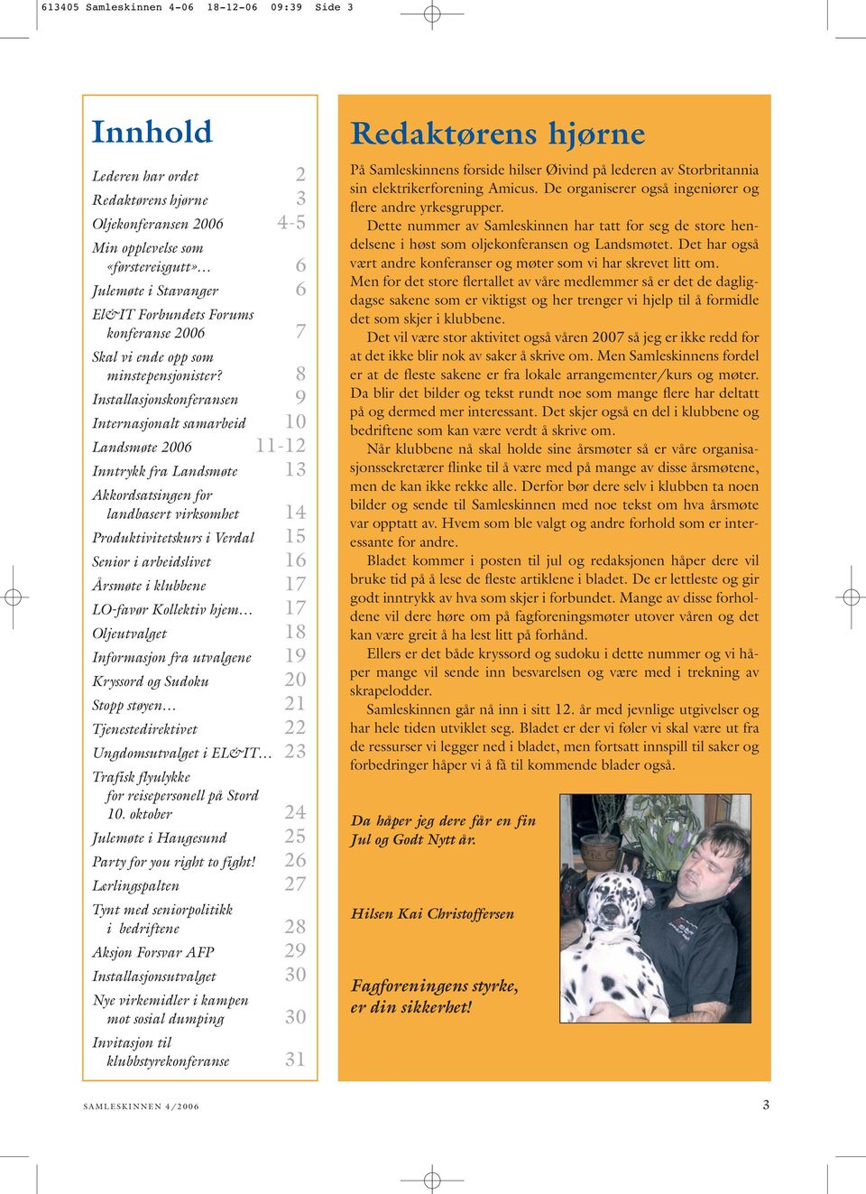 8 Installasjonskonferansen 9 Internasjonalt samarbeid 10 Landsmøte 2006 11-12 Inntrykk fra Landsmøte 13 Akkordsatsingen for landbasert virksomhet 14 Produktivitetskurs i Verdal 15 Senior i