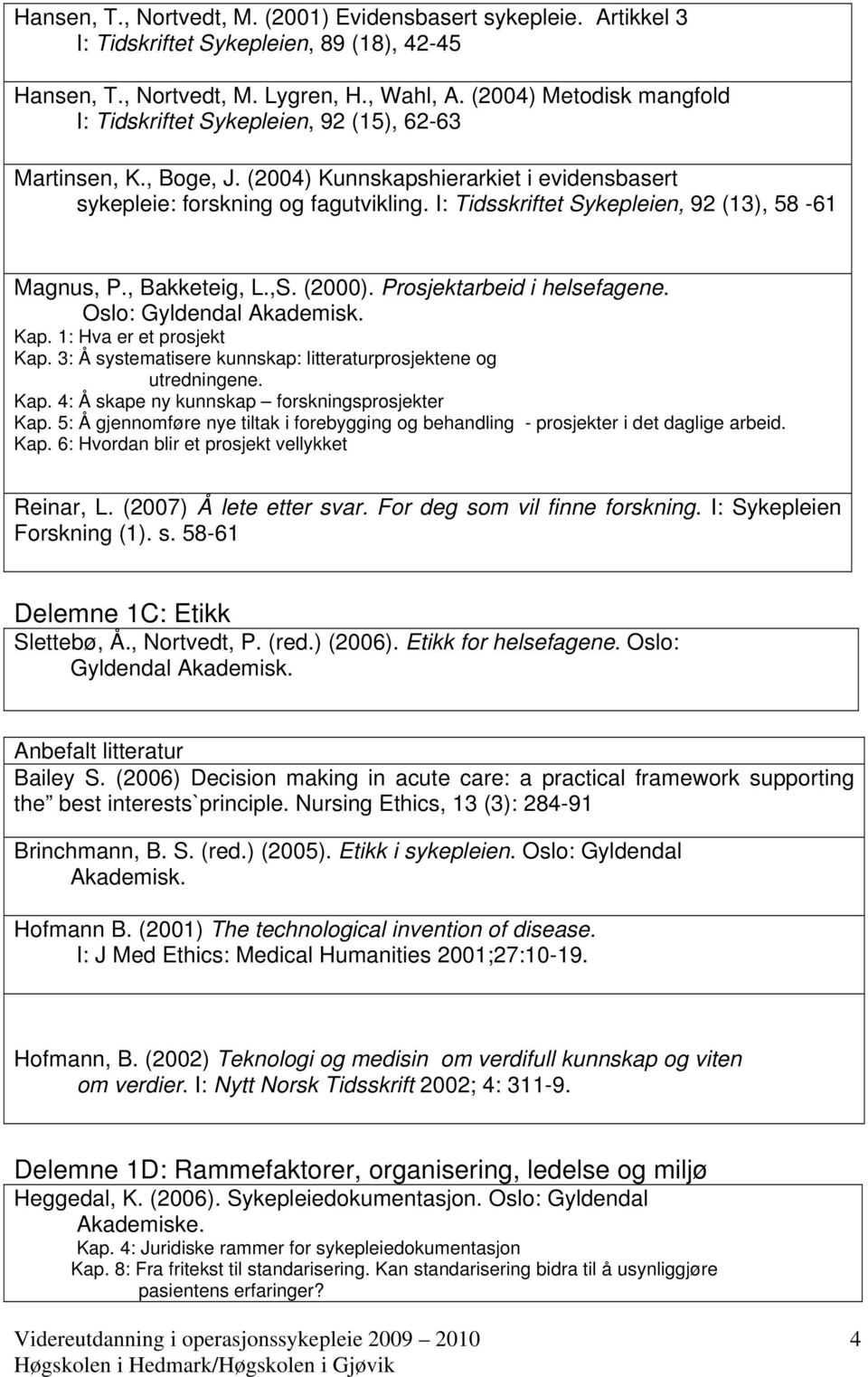 I: Tidsskriftet Sykepleien, 92 (13), 58-61 Magnus, P., Bakketeig, L.,S. (2000). Prosjektarbeid i helsefagene. Oslo: Gyldendal Akademisk. Kap. 1: Hva er et prosjekt Kap.