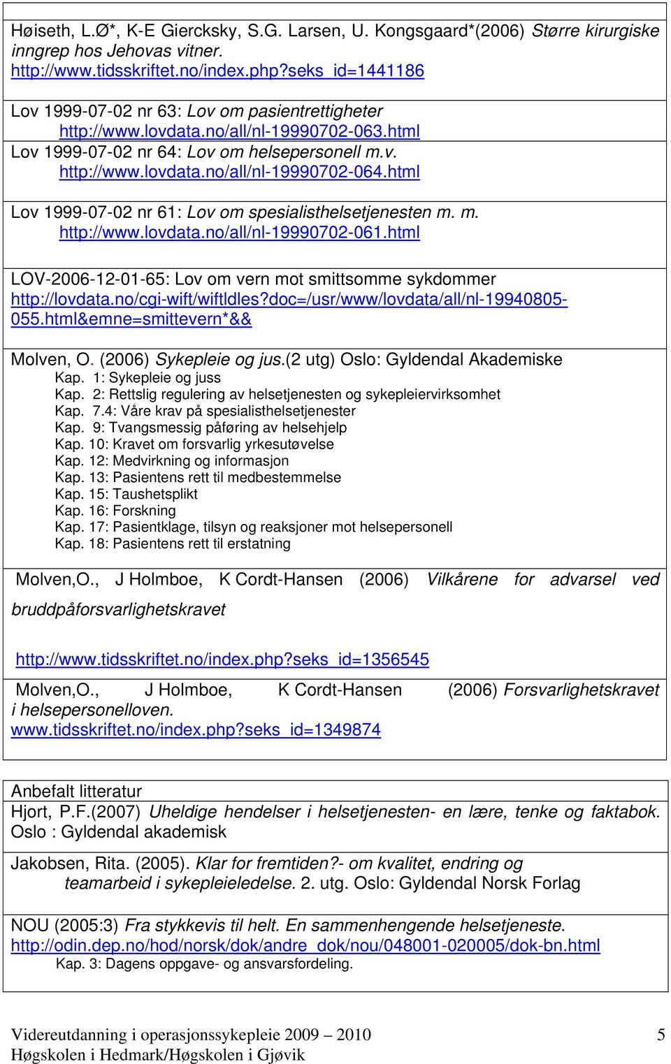 html Lov 1999-07-02 nr 61: Lov om spesialisthelsetjenesten m. m. http://www.lovdata.no/all/nl-19990702-061.html LOV-2006-12-01-65: Lov om vern mot smittsomme sykdommer http://lovdata.