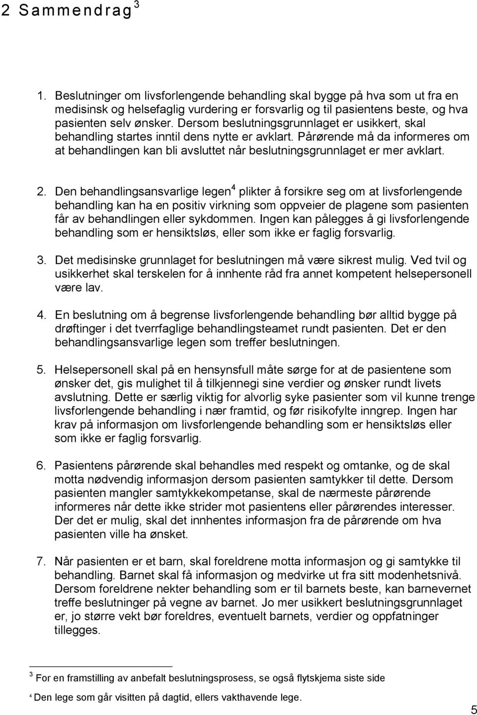 Pårørende må da informeres om at behandlingen kan bli avsluttet når beslutningsgrunnlaget er mer avklart. 2.