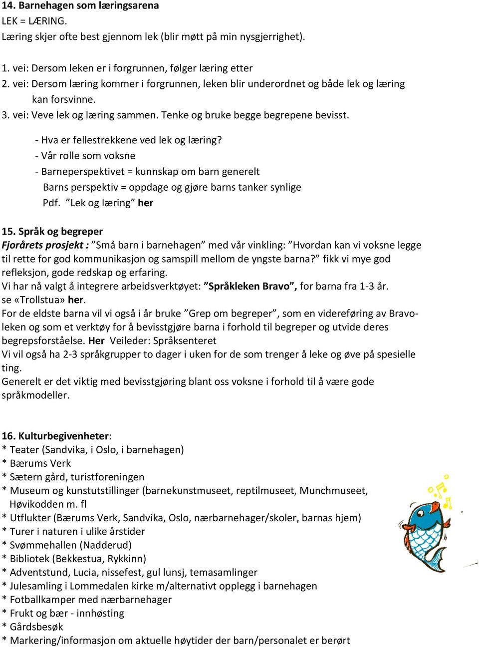 - Hva er fellestrekkene ved lek og læring? - Vår rolle som voksne - Barneperspektivet = kunnskap om barn generelt Barns perspektiv = oppdage og gjøre barns tanker synlige Pdf. Lek og læring her 15.