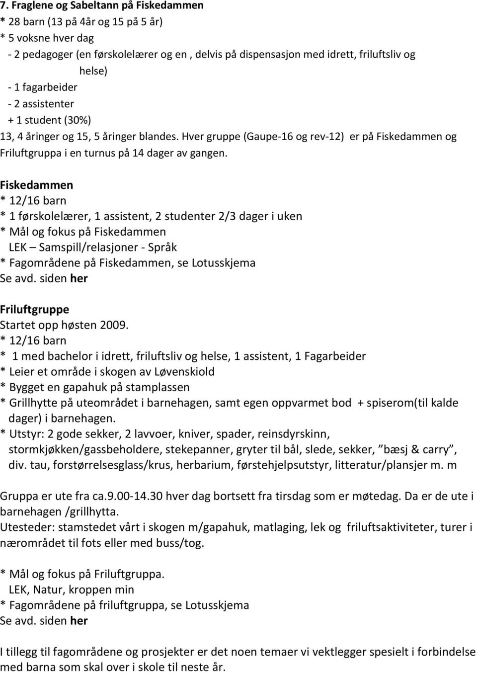 Fiskedammen * 12/16 barn * 1 førskolelærer, 1 assistent, 2 studenter 2/3 dager i uken * Mål og fokus på Fiskedammen LEK Samspill/relasjoner - Språk * Fagområdene på Fiskedammen, se Lotusskjema Se avd.