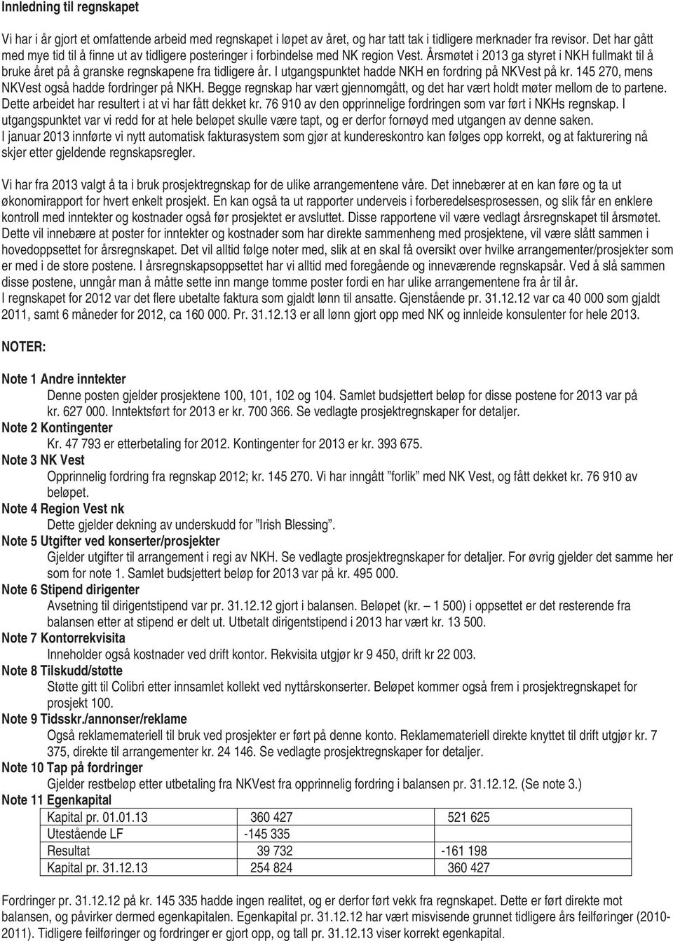 I utgangspunktet hadde NKH en fordring på NKVest på kr. 145 270, mens NKVest også hadde fordringer på NKH. Begge regnskap har vært gjennomgått, og det har vært holdt møter mellom de to partene.