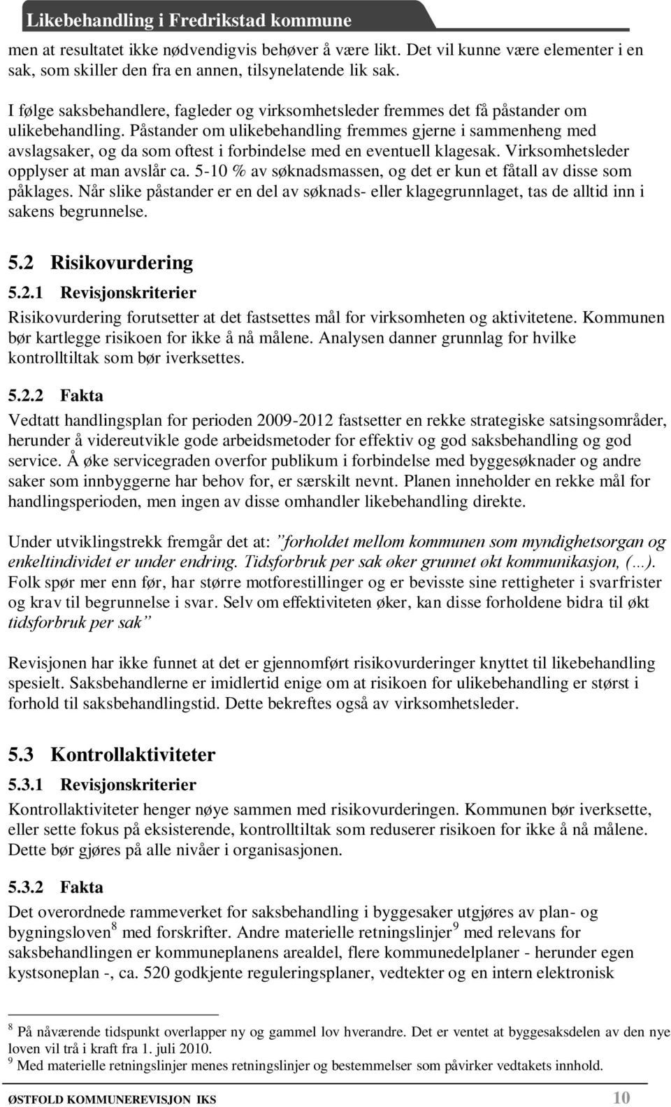 Påstander om ulikebehandling fremmes gjerne i sammenheng med avslagsaker, og da som oftest i forbindelse med en eventuell klagesak. Virksomhetsleder opplyser at man avslår ca.