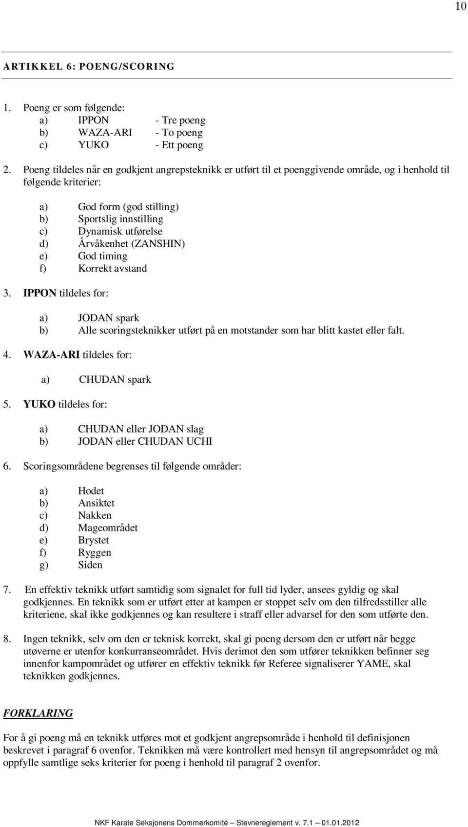 Årvåkenhet (ZANSHIN) e) God timing f) Korrekt avstand 3. IPPON tildeles for: a) JODAN spark b) Alle scoringsteknikker utført på en motstander som har blitt kastet eller falt. 4.