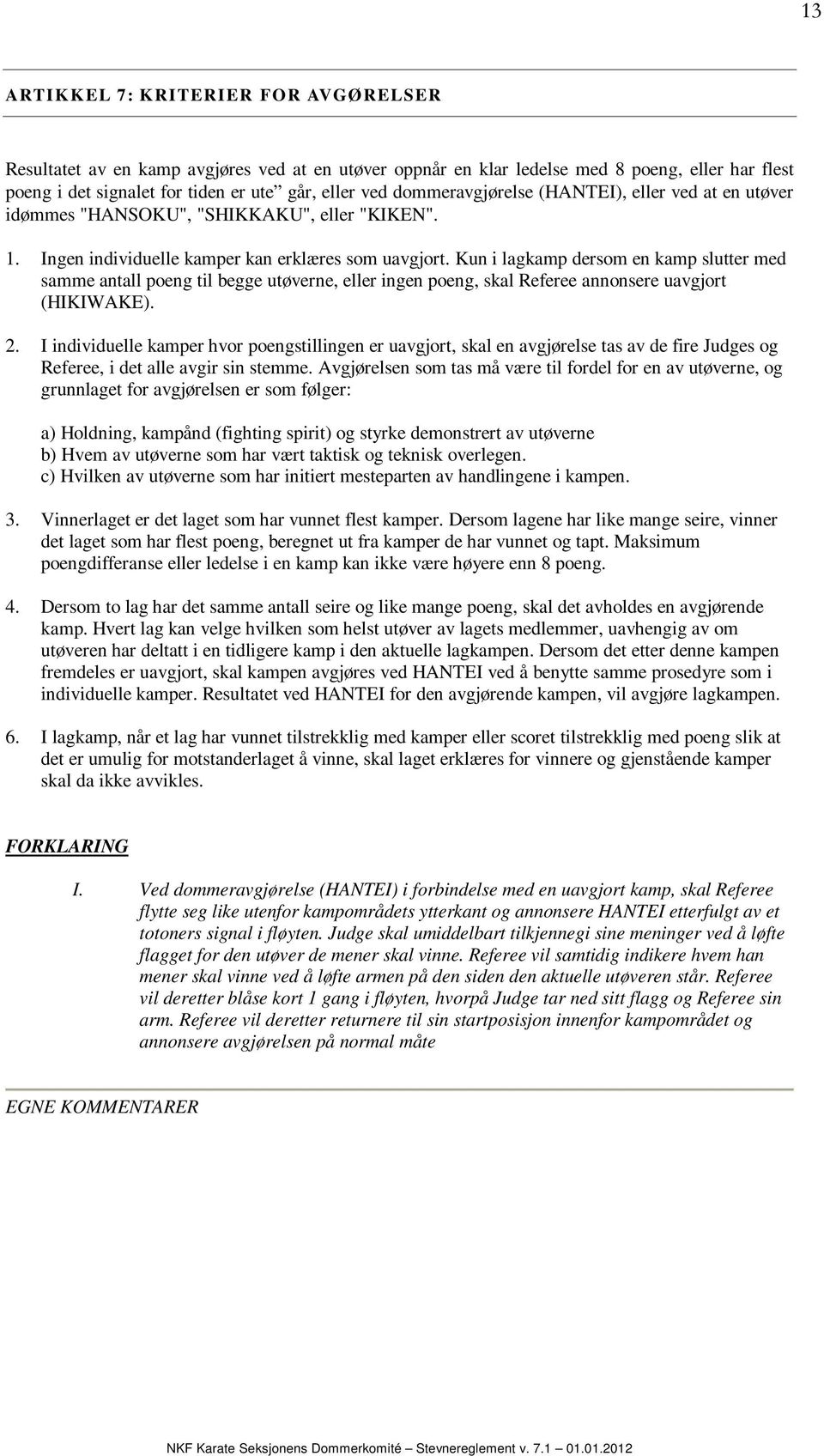 Kun i lagkamp dersom en kamp slutter med samme antall poeng til begge utøverne, eller ingen poeng, skal Referee annonsere uavgjort (HIKIWAKE). 2.