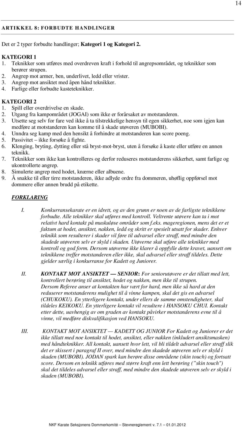 Angrep mot ansiktet med åpen hånd teknikker. 4. Farlige eller forbudte kasteteknikker. KATEGORI 2 1. Spill eller overdrivelse en skade. 2. Utgang fra kampområdet (JOGAI) som ikke er forårsaket av motstanderen.