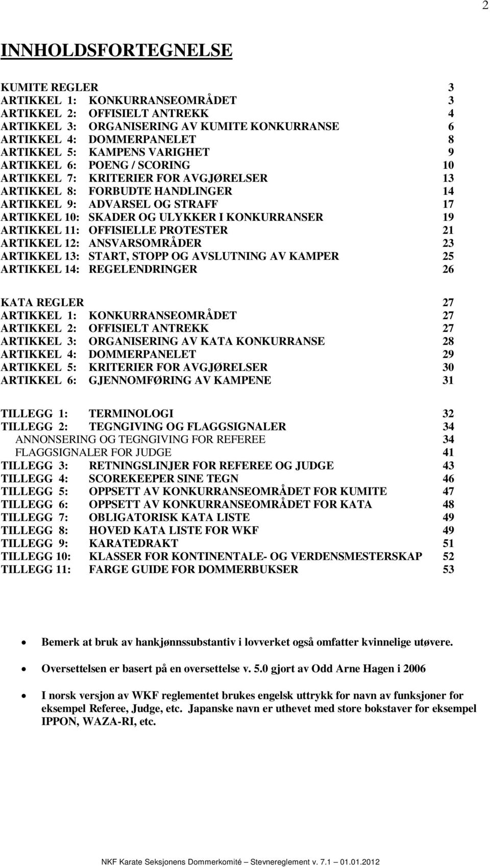 19 ARTIKKEL 11: OFFISIELLE PROTESTER 21 ARTIKKEL 12: ANSVARSOMRÅDER 23 ARTIKKEL 13: START, STOPP OG AVSLUTNING AV KAMPER 25 ARTIKKEL 14: REGELENDRINGER 26 KATA REGLER 27 ARTIKKEL 1: