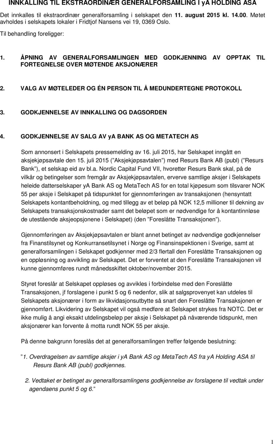 ÅPNING AV GENERALFORSAMLINGEN MED GODKJENNING AV OPPTAK TIL FORTEGNELSE OVER MØTENDE AKSJONÆRER 2. VALG AV MØTELEDER OG ÉN PERSON TIL Å MEDUNDERTEGNE PROTOKOLL 3.