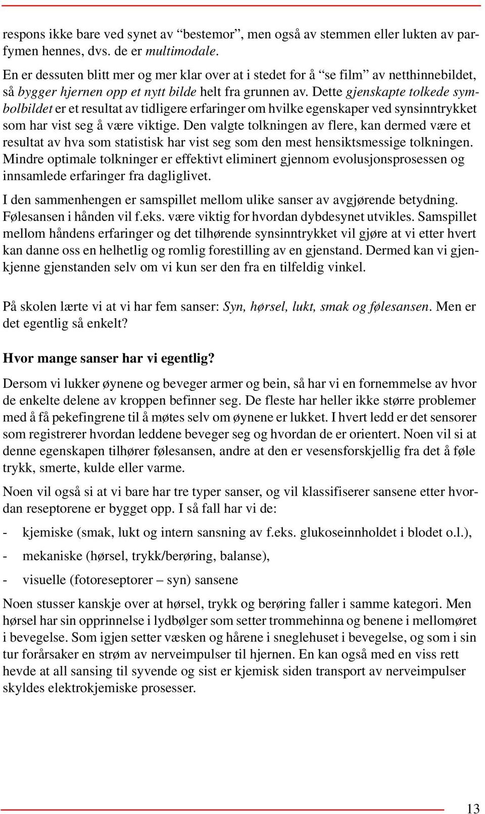 Dette gjenskapte tolkede symbolbildet er et resultat av tidligere erfaringer om hvilke egenskaper ved synsinntrykket som har vist seg å være viktige.