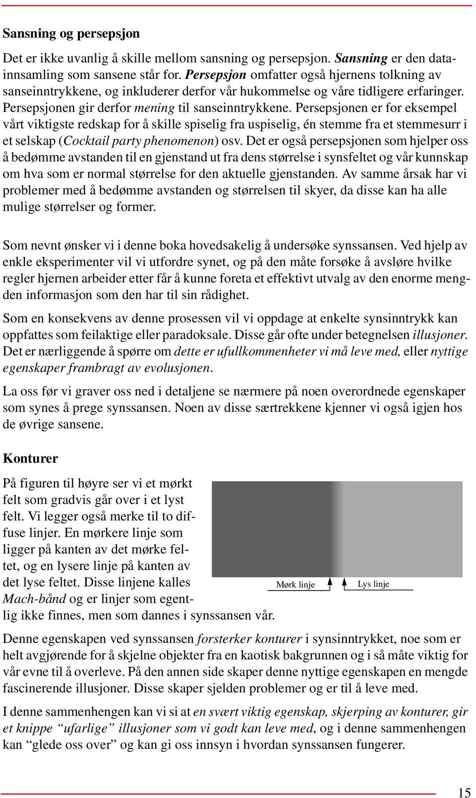 Persepsjonen er for eksempel vårt viktigste redskap for å skille spiselig fra uspiselig, én stemme fra et stemmesurr i et selskap (Cocktail party phenomenon) osv.