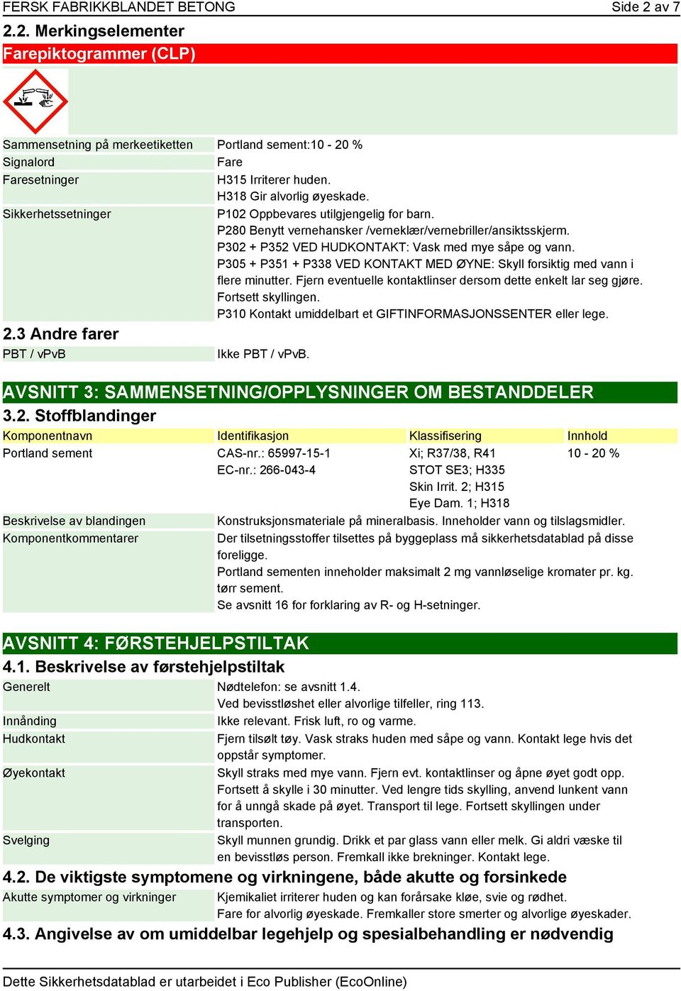 P302 + P352 VED HUDKONTAKT: Vask med mye såpe og vann. P305 + P351 + P338 VED KONTAKT MED ØYNE: Skyll forsiktig med vann i flere minutter.