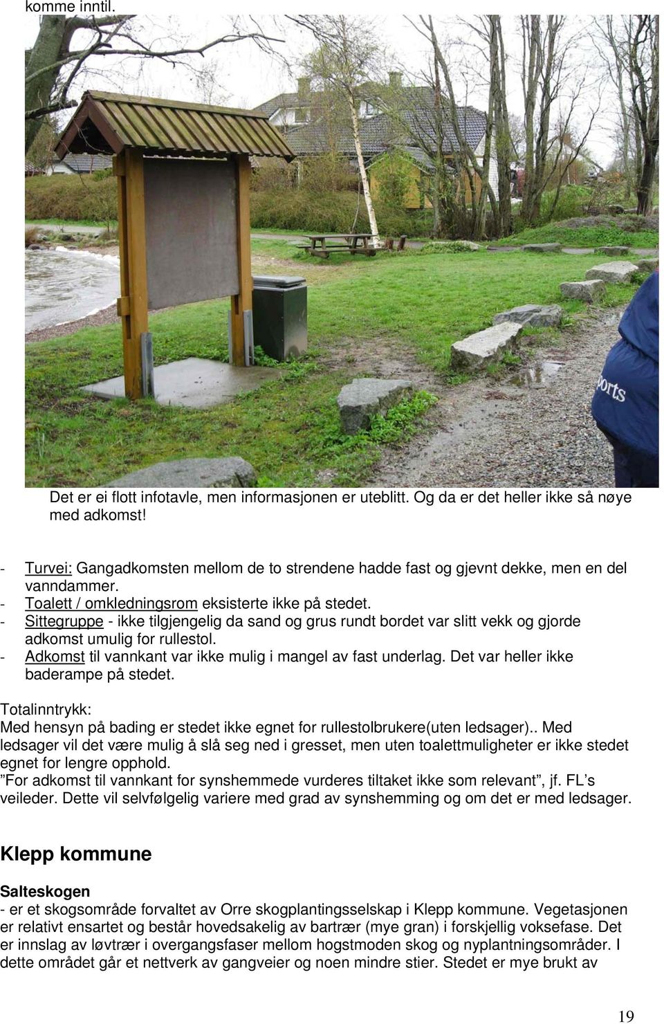 - Sittegruppe - ikke tilgjengelig da sand og grus rundt bordet var slitt vekk og gjorde adkomst umulig for rullestol. - Adkomst til vannkant var ikke mulig i mangel av fast underlag.