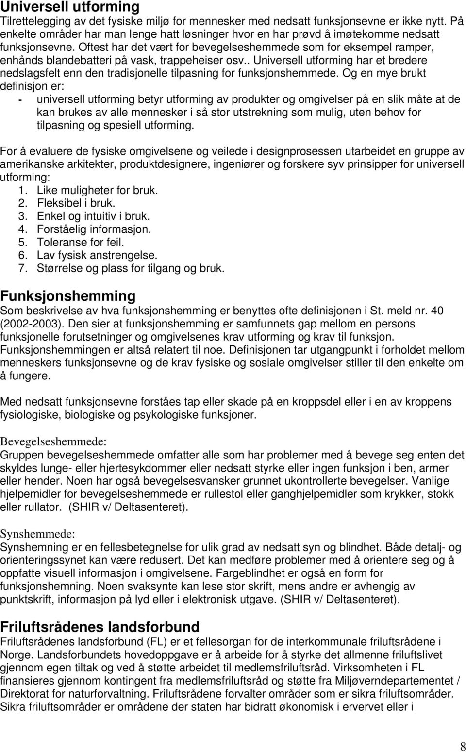 Oftest har det vært for bevegelseshemmede som for eksempel ramper, enhånds blandebatteri på vask, trappeheiser osv.