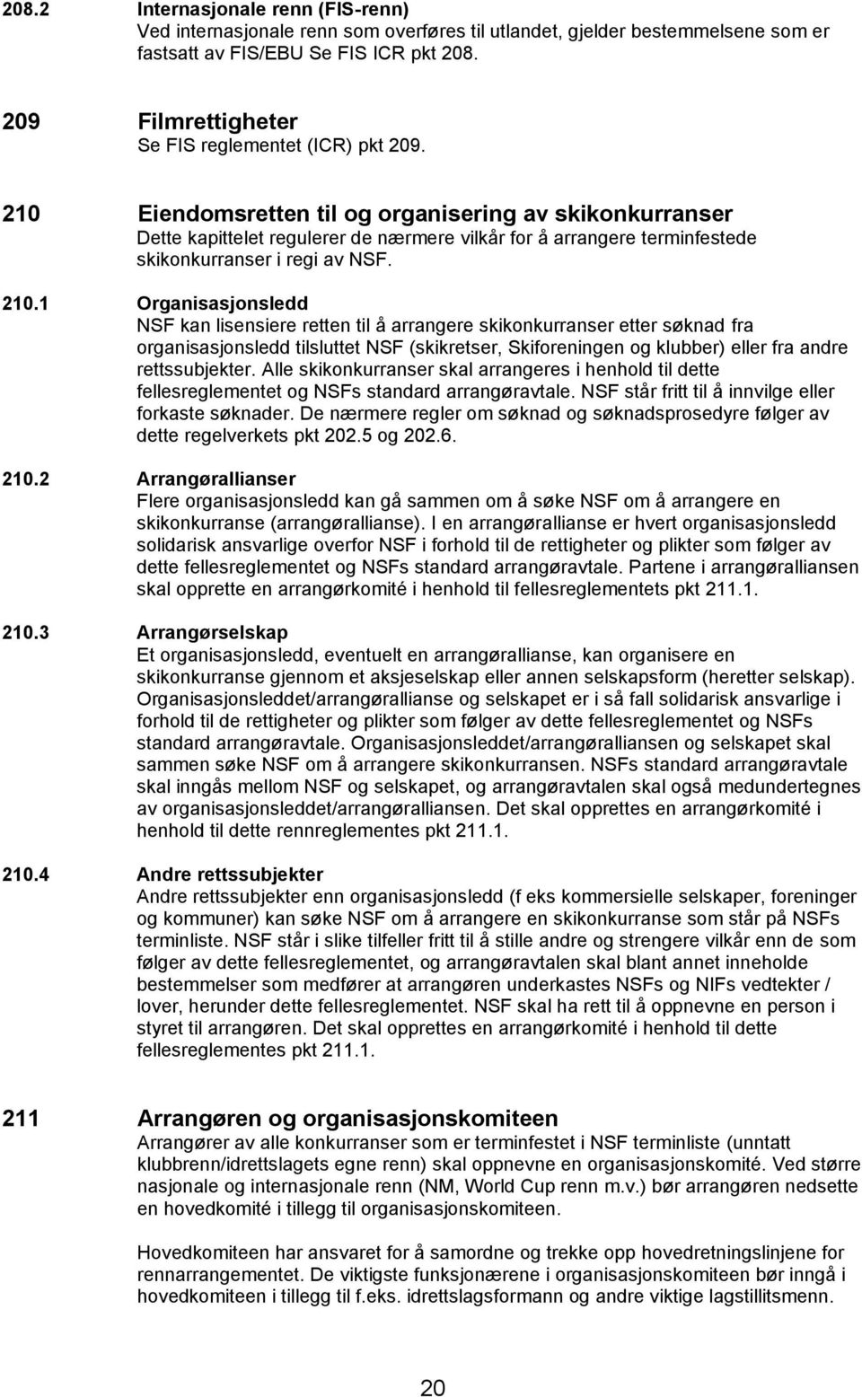 210 Eiendomsretten til og organisering av skikonkurranser Dette kapittelet regulerer de nærmere vilkår for å arrangere terminfestede skikonkurranser i regi av NSF. 210.