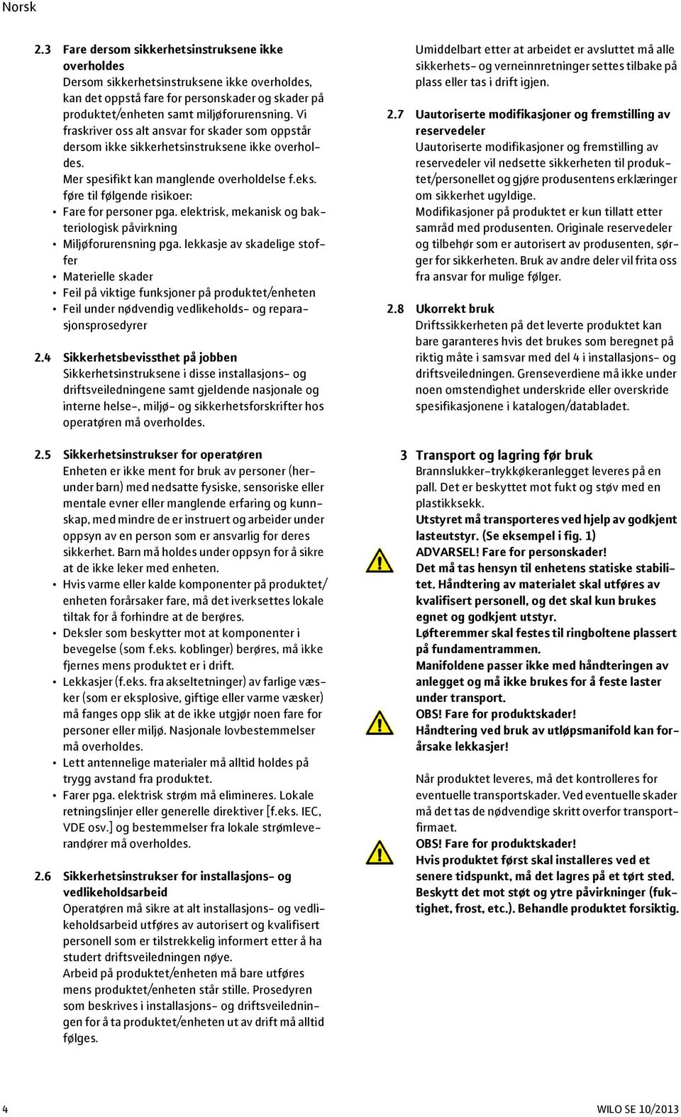 føre til følgende risikoer: Fare for personer pga. elektrisk, mekanisk og bakteriologisk påvirkning Miljøforurensning pga.