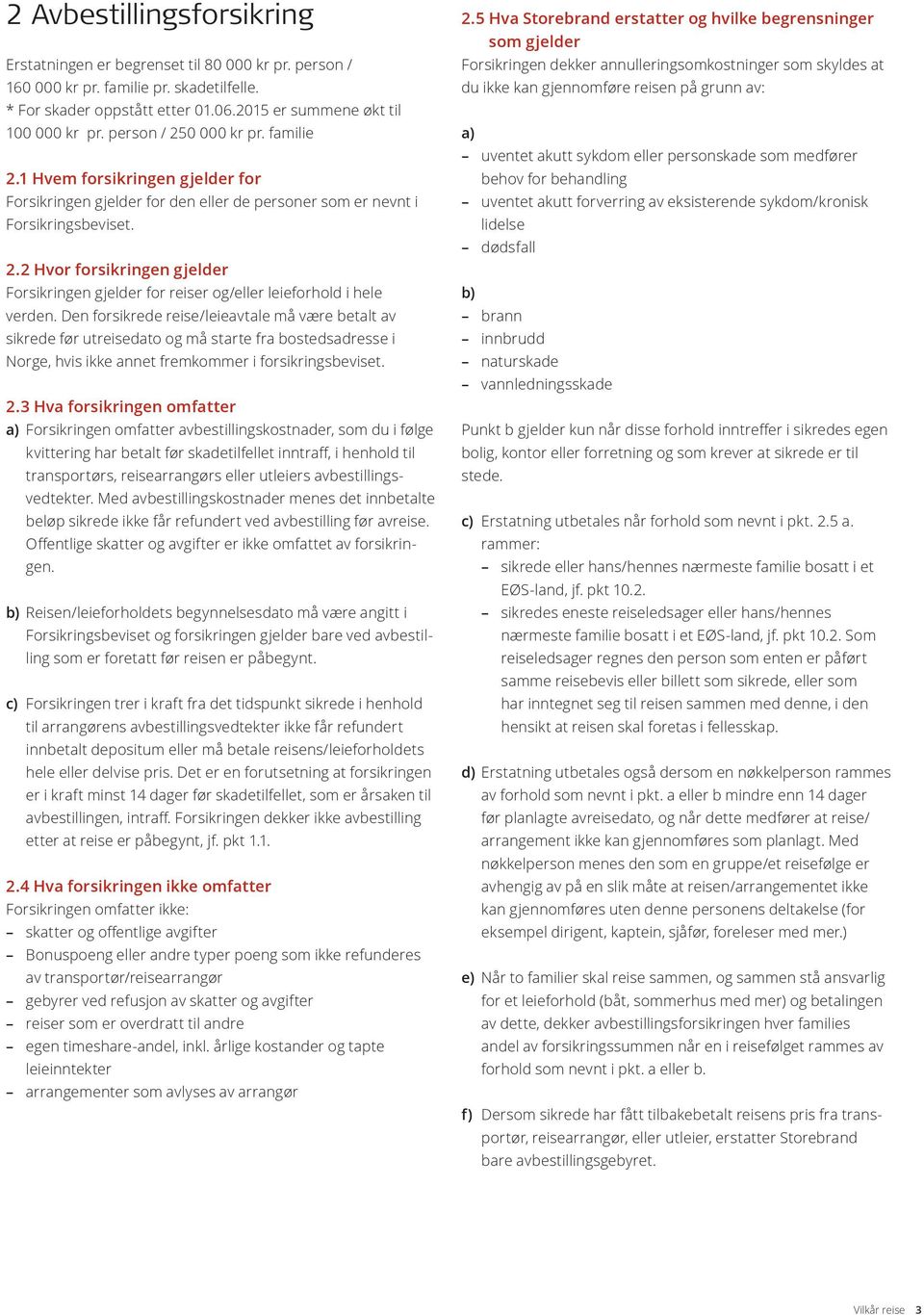 Den forsikrede reise/leieavtale må være betalt av sikrede før utreisedato og må starte fra bostedsadresse i Norge, hvis ikke annet fremkommer i forsikringsbeviset. 2.