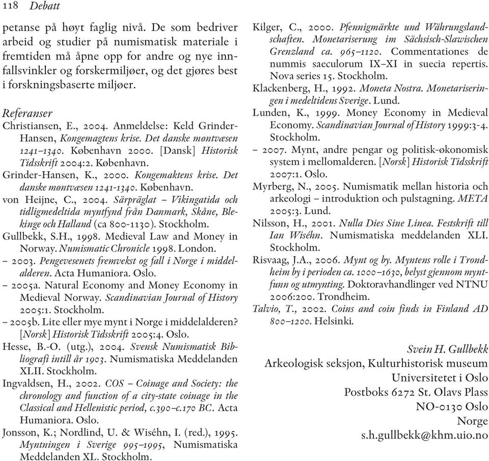 Referanser Christiansen, E., 2004. Anmeldelse: Keld Grinder- Hansen, Kongemagtens krise. Det danske møntvæsen 1241 1340. København 2000. [Dansk] Historisk Tidsskrift 2004:2. København. Grinder-Hansen, K.