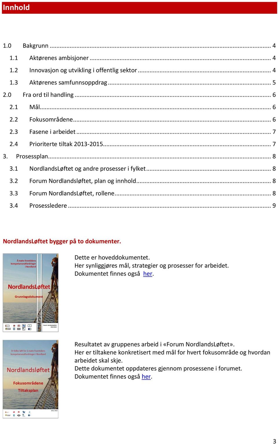 .. 8 3.4 Prosessledere... 9 NordlandsLøftet bygger på to dokumenter. Dette er hoveddokumentet. Her synliggjøres mål, strategier og prosesser for arbeidet. Dokumentet finnes også her.