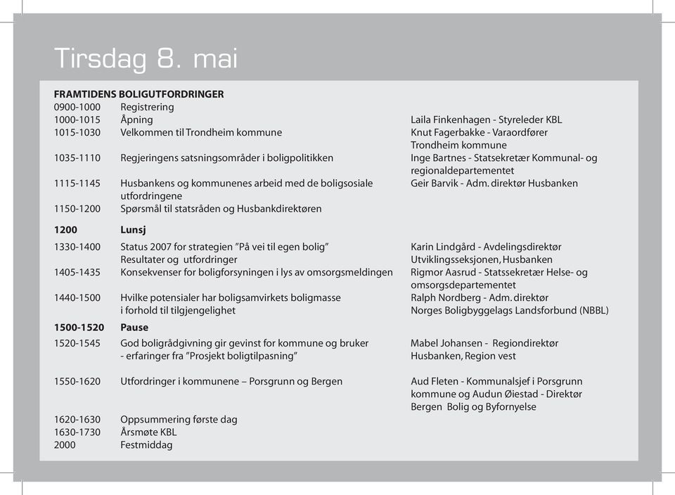 1035-1110 Regjeringens satsningsområder i boligpolitikken Inge Bartnes - Statsekretær Kommunal- og regionaldepartementet 1115-1145 Husbankens og kommunenes arbeid med de boligsosiale Geir Barvik -