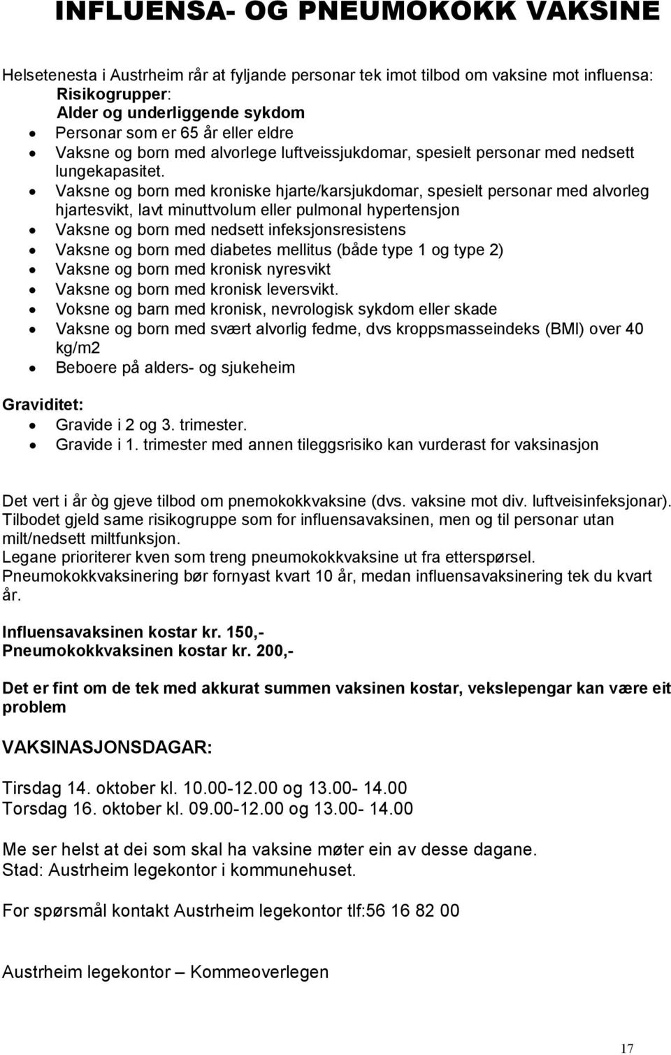 Vaksne og born med kroniske hjarte/karsjukdomar, spesielt personar med alvorleg hjartesvikt, lavt minuttvolum eller pulmonal hypertensjon Vaksne og born med nedsett infeksjonsresistens Vaksne og born