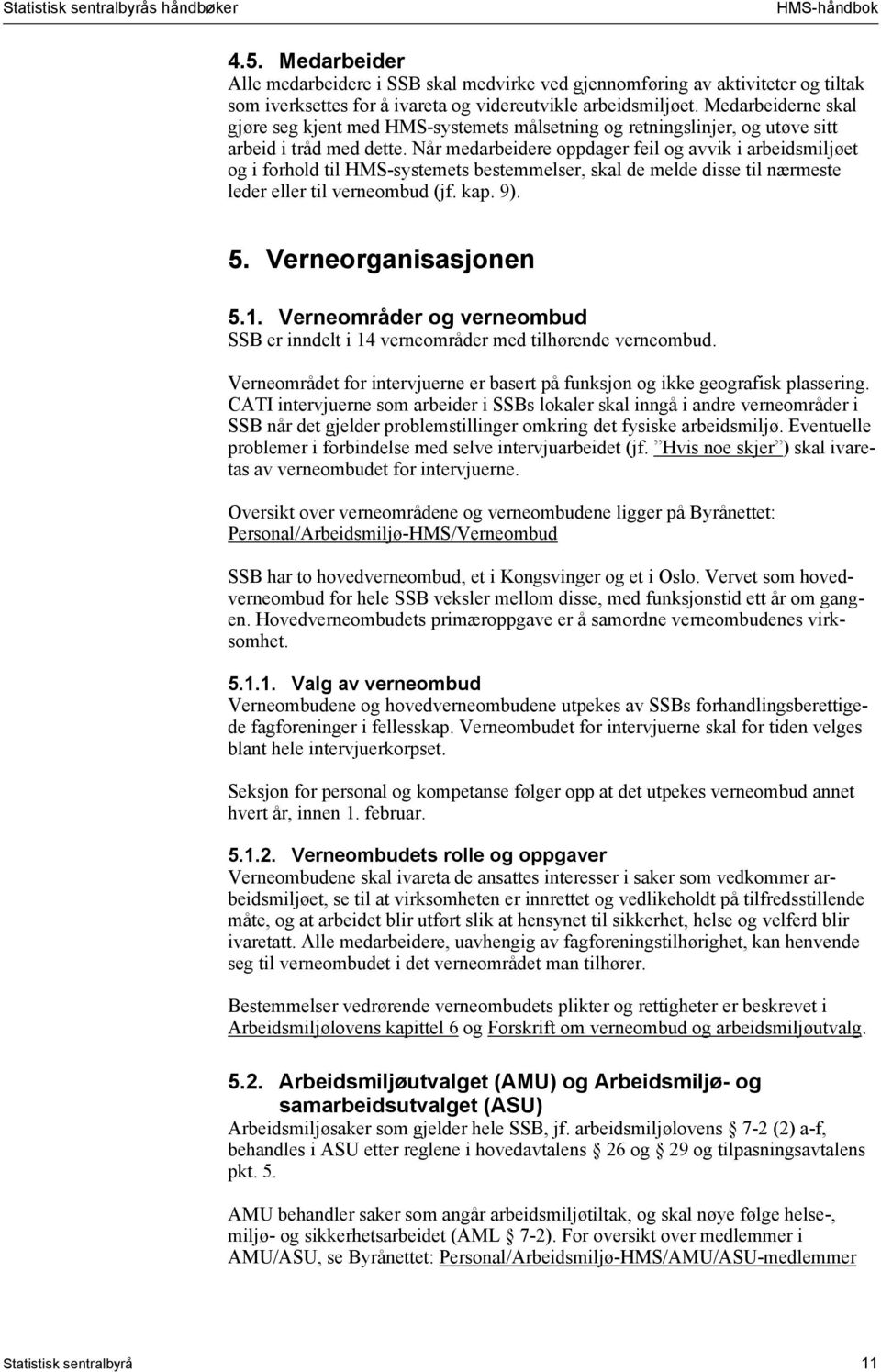 Når medarbeidere oppdager feil og avvik i arbeidsmiljøet og i forhold til HMS-systemets bestemmelser, skal de melde disse til nærmeste leder eller til verneombud (jf. kap. 9). 5.