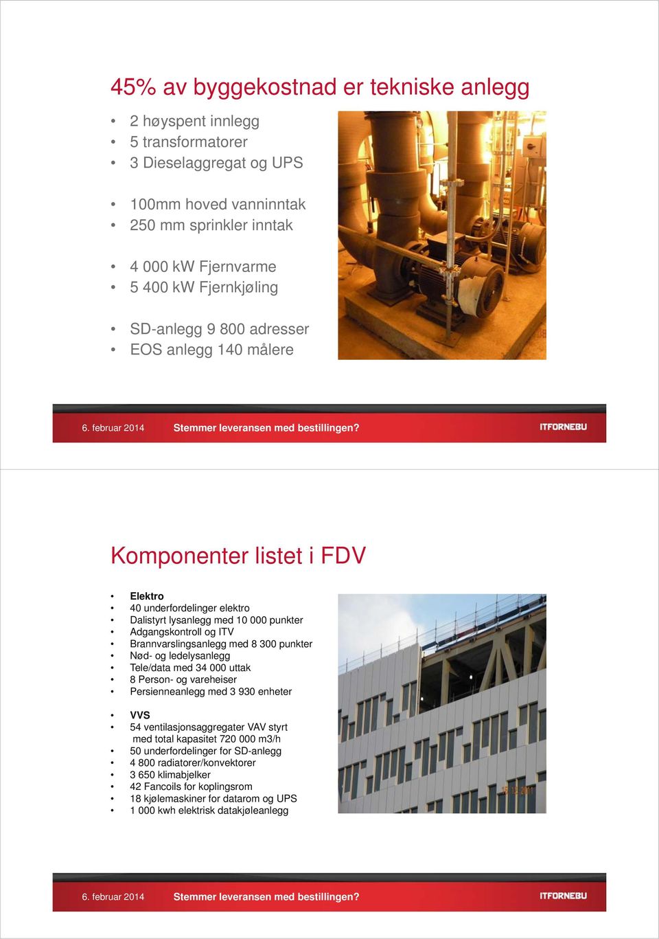 Brannvarslingsanlegg med 8 300 punkter Nød- og ledelysanlegg Tele/data med 34 000 uttak 8 Person- og vareheiser Persienneanlegg med 3 930 enheter VVS 54 ventilasjonsaggregater VAV styrt med