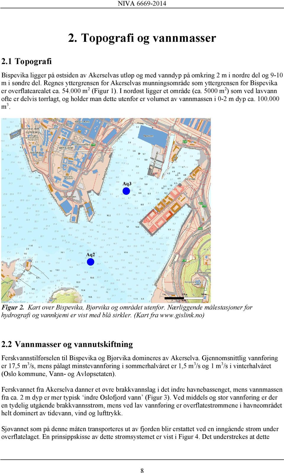 5000 m 2 ) som ved lavvann ofte er delvis tørrlagt, og holder man dette utenfor er volumet av vannmassen i 0-2 m dyp ca. 100.000 m 3. Aq3 Aq2 Figur 2. Kart over Bispevika, Bjørvika og området utenfor.