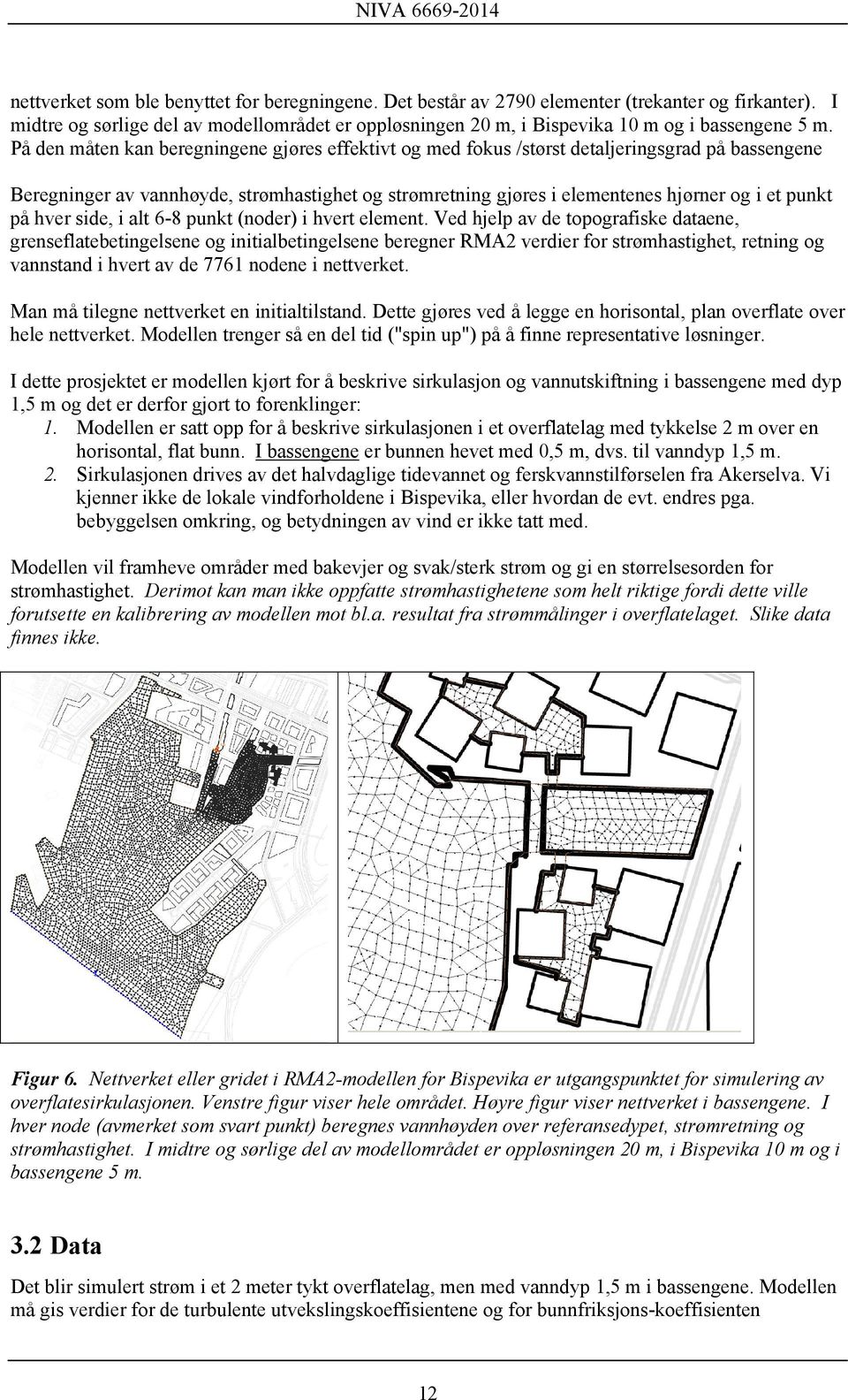 På den måten kan beregningene gjøres effektivt og med fokus /størst detaljeringsgrad på bassengene Beregninger av vannhøyde, strømhastighet og strømretning gjøres i elementenes hjørner og i et punkt