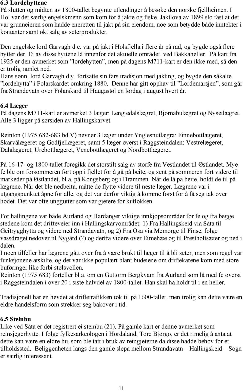 Ei av disse hyttene lå innenfor det aktuelle området, ved Bakkaheller. På kart fra 1925 er den avmerket som lordehytten, men på dagens M711-kart er den ikke med, så den er trolig ramlet ned.