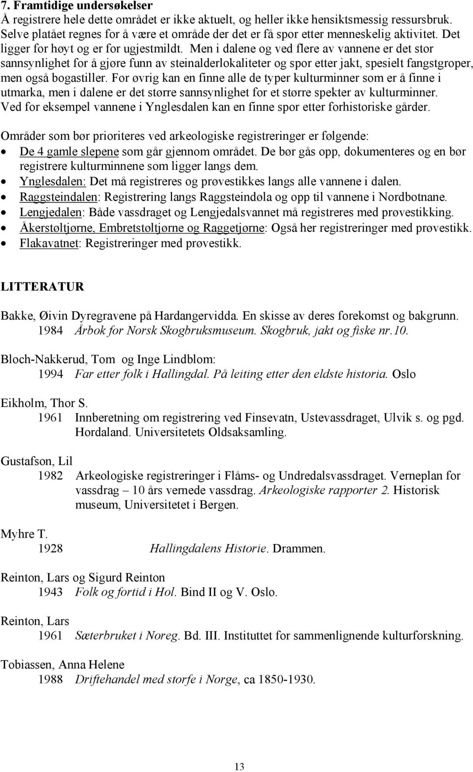 Men i dalene og ved flere av vannene er det stor sannsynlighet for å gjøre funn av steinalderlokaliteter og spor etter jakt, spesielt fangstgroper, men også bogastiller.