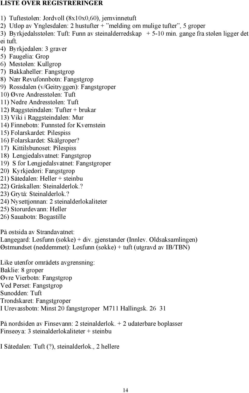 4) Byrkjedalen: 3 graver 5) Faugelia: Grop 6) Mestølen: Kullgrop 7) Bakkaheller: Fangstgrop 8) Nær Revufonnbotn: Fangstgrop 9) Rossdalen (v/geitryggen): Fangstgroper 10) Øvre Andresstølen: Tuft 11)