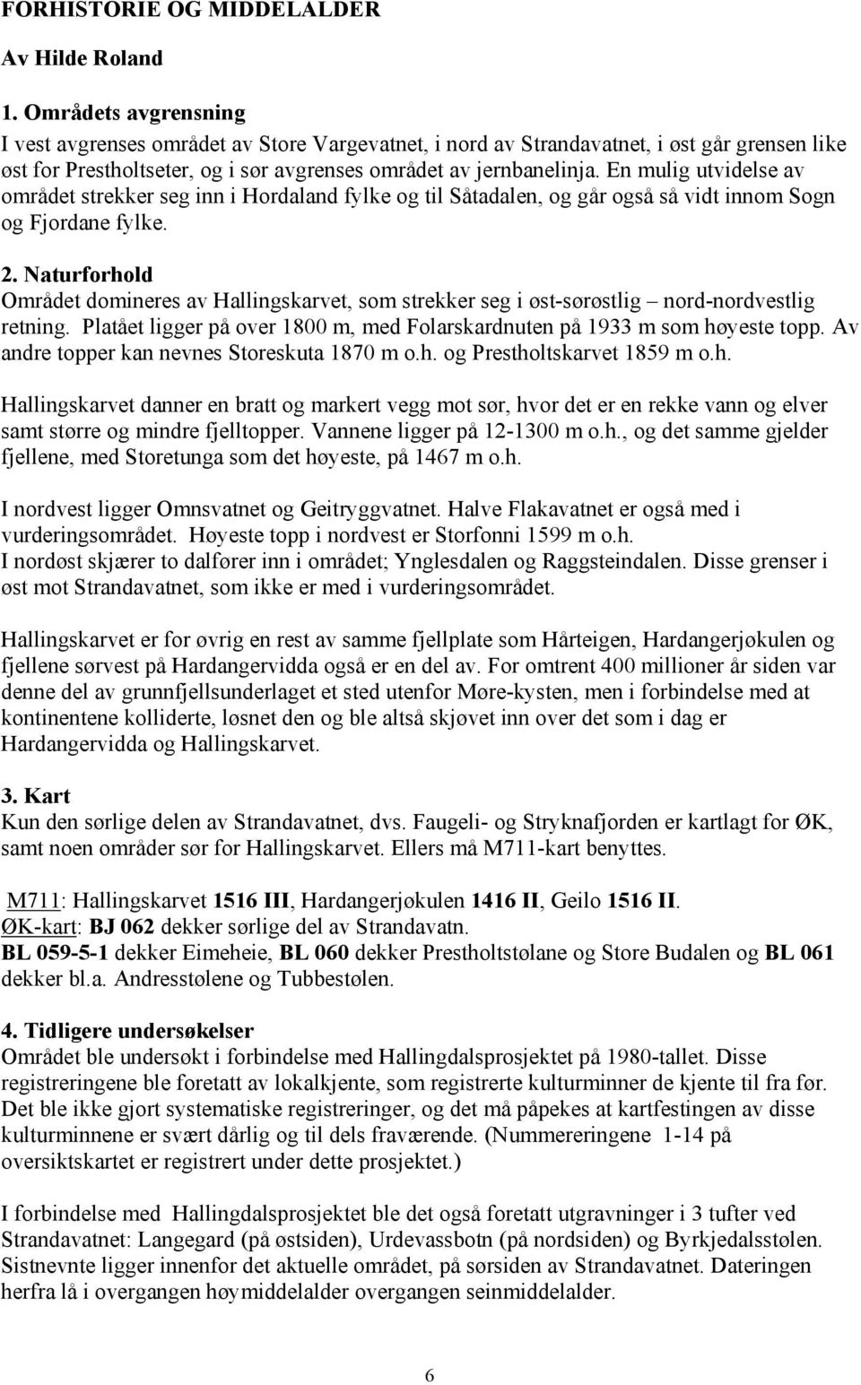 En mulig utvidelse av området strekker seg inn i Hordaland fylke og til Såtadalen, og går også så vidt innom Sogn og Fjordane fylke. 2.