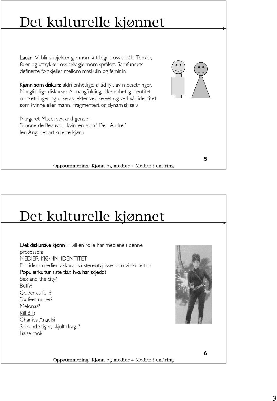 Mangfoldige diskurser > mangfolding, ikke enhetlig identitet: motsetninger og ulike aspekter ved selvet og ved vår identitet som kvinne eller mann. Fragmentert og dynamisk selv.