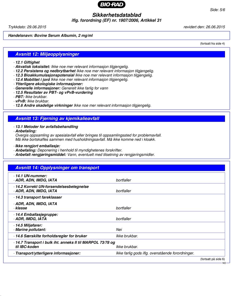 Ytterligere økologiske informasjoner: Generelle informasjoner: Generelt ikke farlig for vann 12.5 Resultater av PBT- og vpvb-vurdering PBT: Ikke brukbar. vpvb: Ikke brukbar. 12.6 Andre skadelige virkninger Ikke noe mer relevant informasjon tilgjengelig.