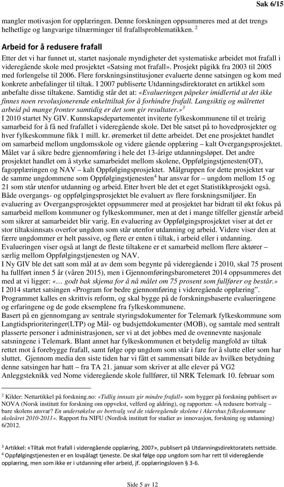 Prosjekt pågikk fra 2003 til 2005 med forlengelse til 2006. Flere forskningsinstitusjoner evaluerte denne satsingen og kom med konkrete anbefalinger til tiltak.