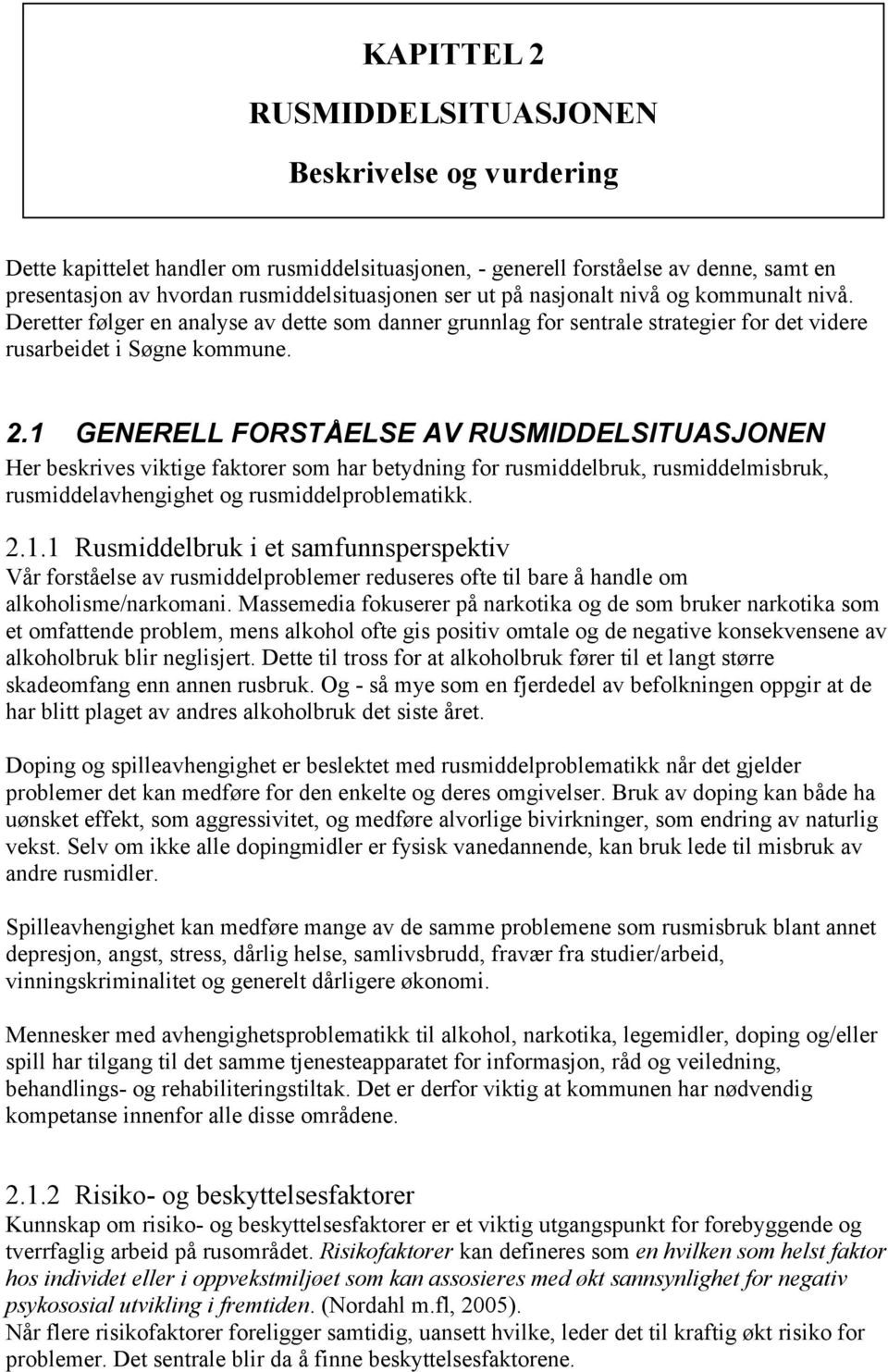 1 GENERELL FORSTÅELSE AV RUSMIDDELSITUASJONEN Her beskrives viktige faktorer som har betydning for rusmiddelbruk, rusmiddelmisbruk, rusmiddelavhengighet og rusmiddelproblematikk. 2.1.1 Rusmiddelbruk i et samfunnsperspektiv Vår forståelse av rusmiddelproblemer reduseres ofte til bare å handle om alkoholisme/narkomani.