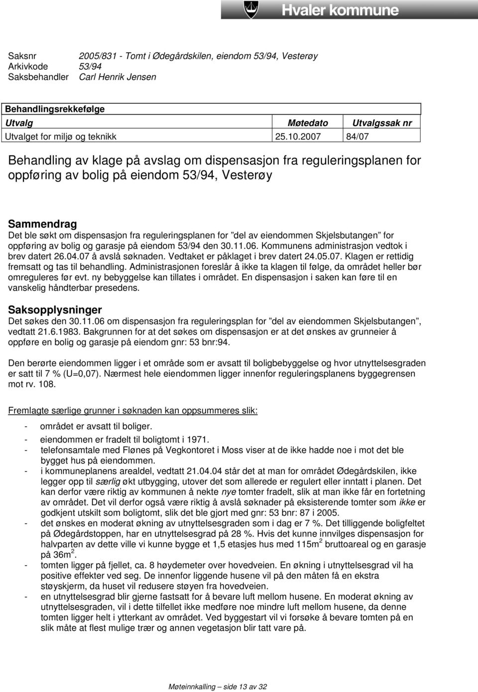 del av eiendommen Skjelsbutangen for oppføring av bolig og garasje på eiendom 53/94 den 30.11.06. Kommunens administrasjon vedtok i brev datert 26.04.07 å avslå søknaden.