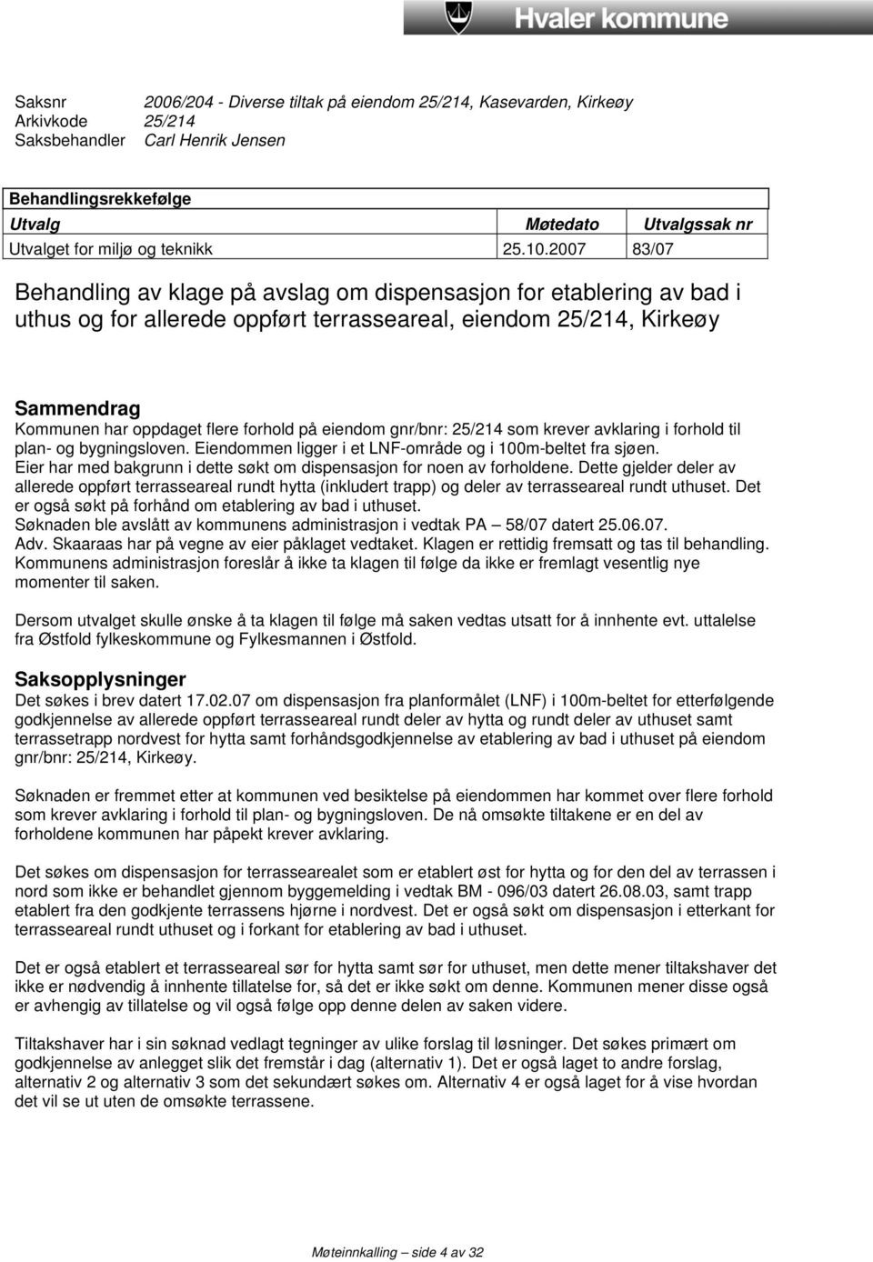 2007 83/07 Behandling av klage på avslag om dispensasjon for etablering av bad i uthus og for allerede oppført terrasseareal, eiendom 25/214, Kirkeøy Sammendrag Kommunen har oppdaget flere forhold på