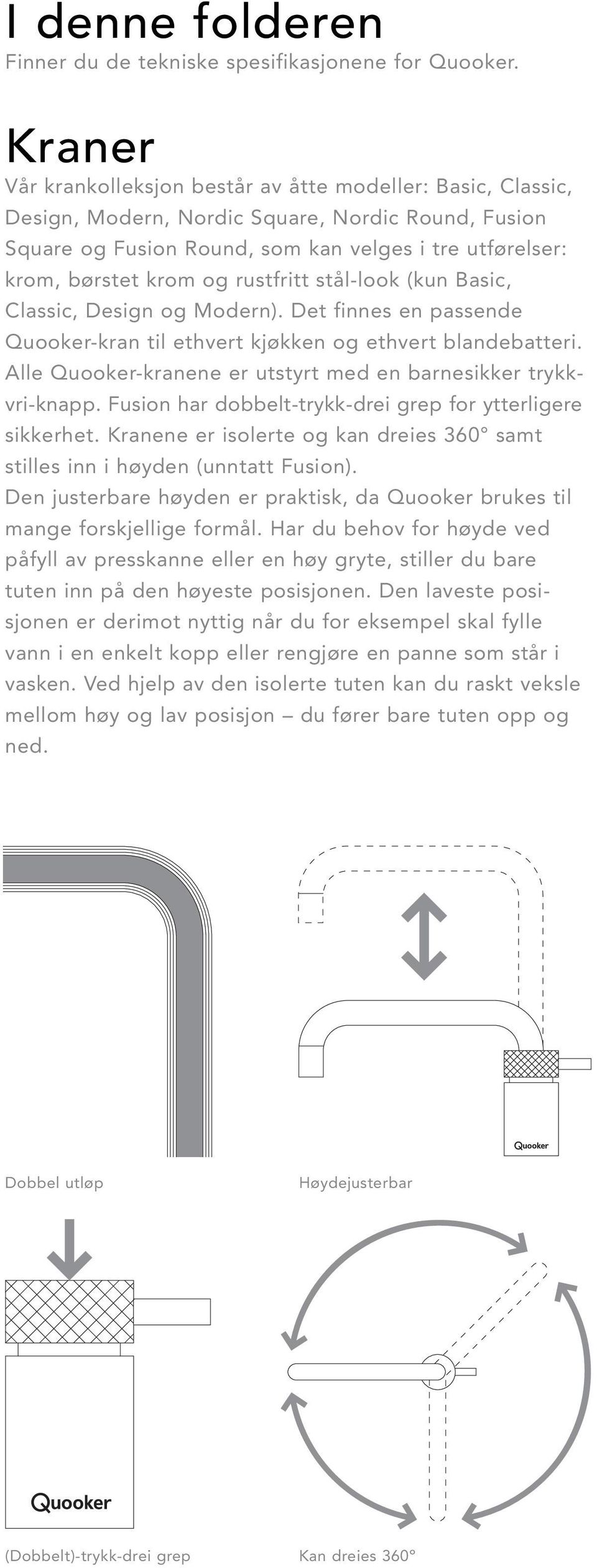 rustfritt stål-look (kun Basic, Classic, Design og Modern). Det finnes en passende Quooker-kran til ethvert kjøkken og ethvert blandebatteri.