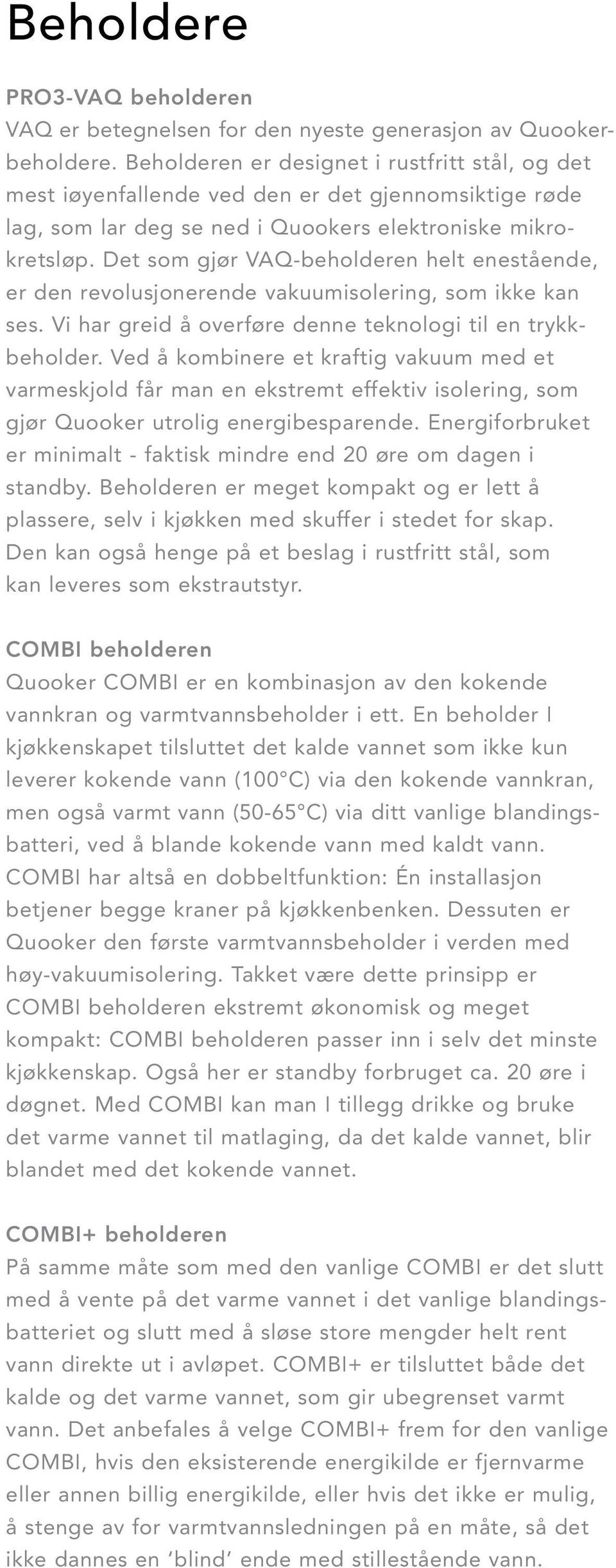 Det som gjør VAQ-beholderen helt enestående, er den revolusjonerende vakuumisolering, som ikke kan ses. Vi har greid å overføre denne teknologi til en trykk - beholder.