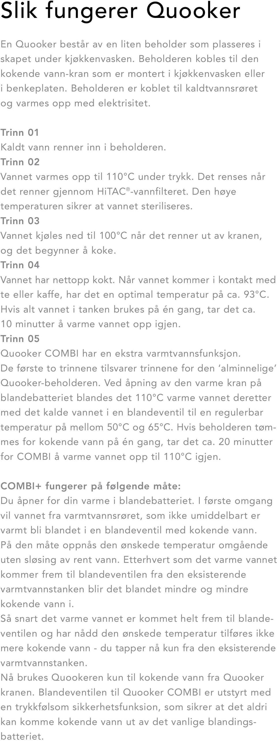 Det renses når det renner gjennom HiTAC -vannfilteret. Den høye temperaturen sikrer at vannet steriliseres. Trinn 03 Vannet kjøles ned til 100 C når det renner ut av kranen, og det begynner å koke.