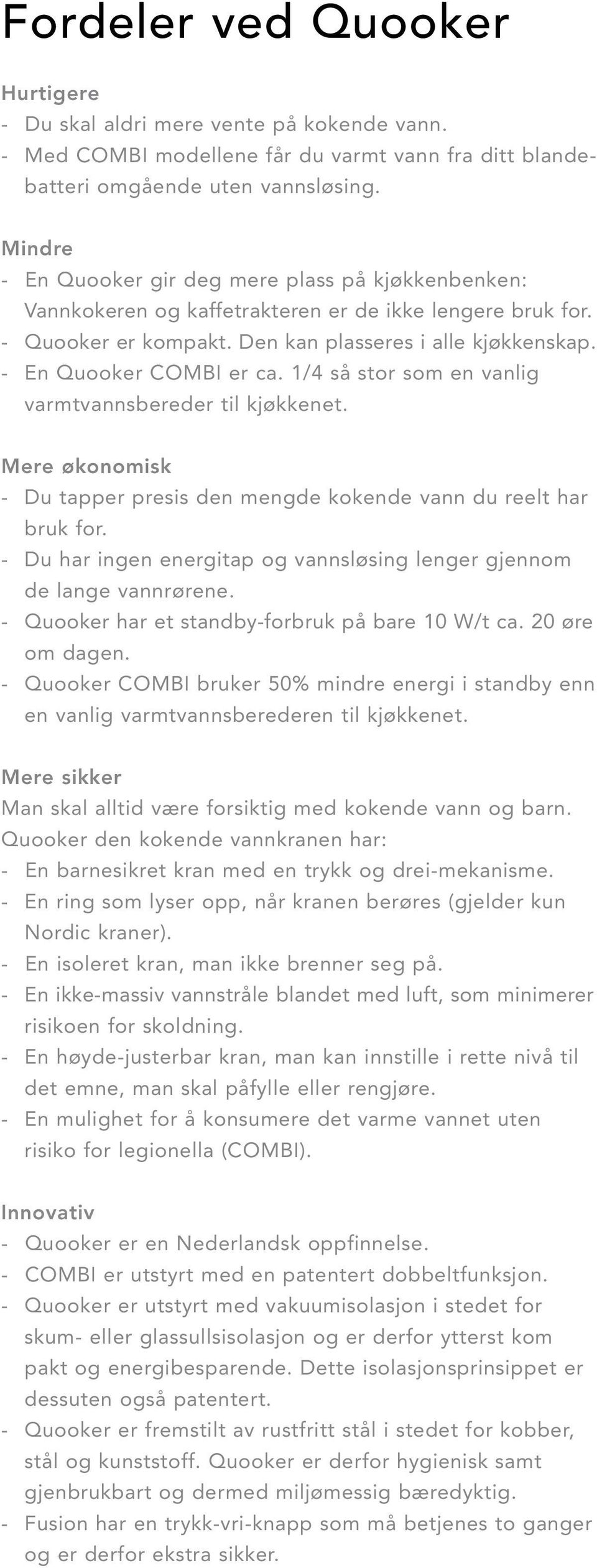 - En Quooker COMBI er ca. 1/4 så stor som en vanlig varmtvannsbereder til kjøkkenet. Mere økonomisk - Du tapper presis den mengde kokende vann du reelt har bruk for.