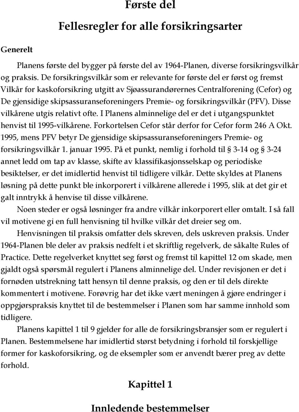 Premie- og forsikringsvilkår (PFV). Disse vilkårene utgis relativt ofte. I Planens alminnelige del er det i utgangspunktet henvist til 1995-vilkårene.