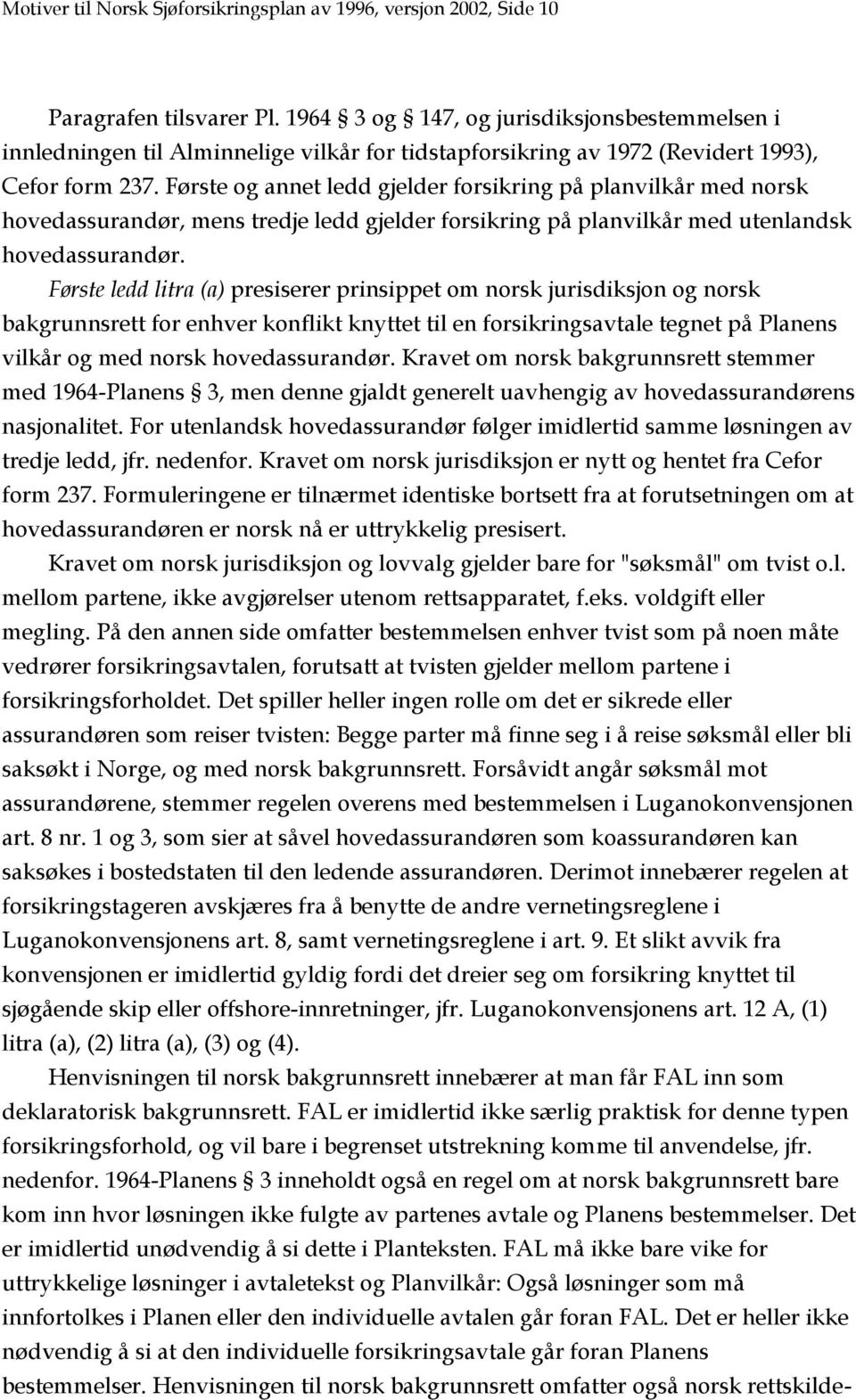 Første og annet ledd gjelder forsikring på planvilkår med norsk hovedassurandør, mens tredje ledd gjelder forsikring på planvilkår med utenlandsk hovedassurandør.