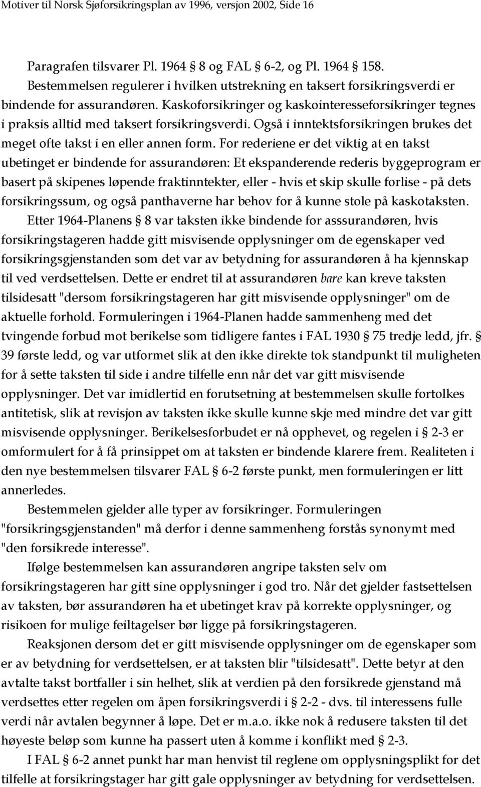 Kaskoforsikringer og kaskointeresseforsikringer tegnes i praksis alltid med taksert forsikringsverdi. Også i inntektsforsikringen brukes det meget ofte takst i en eller annen form.