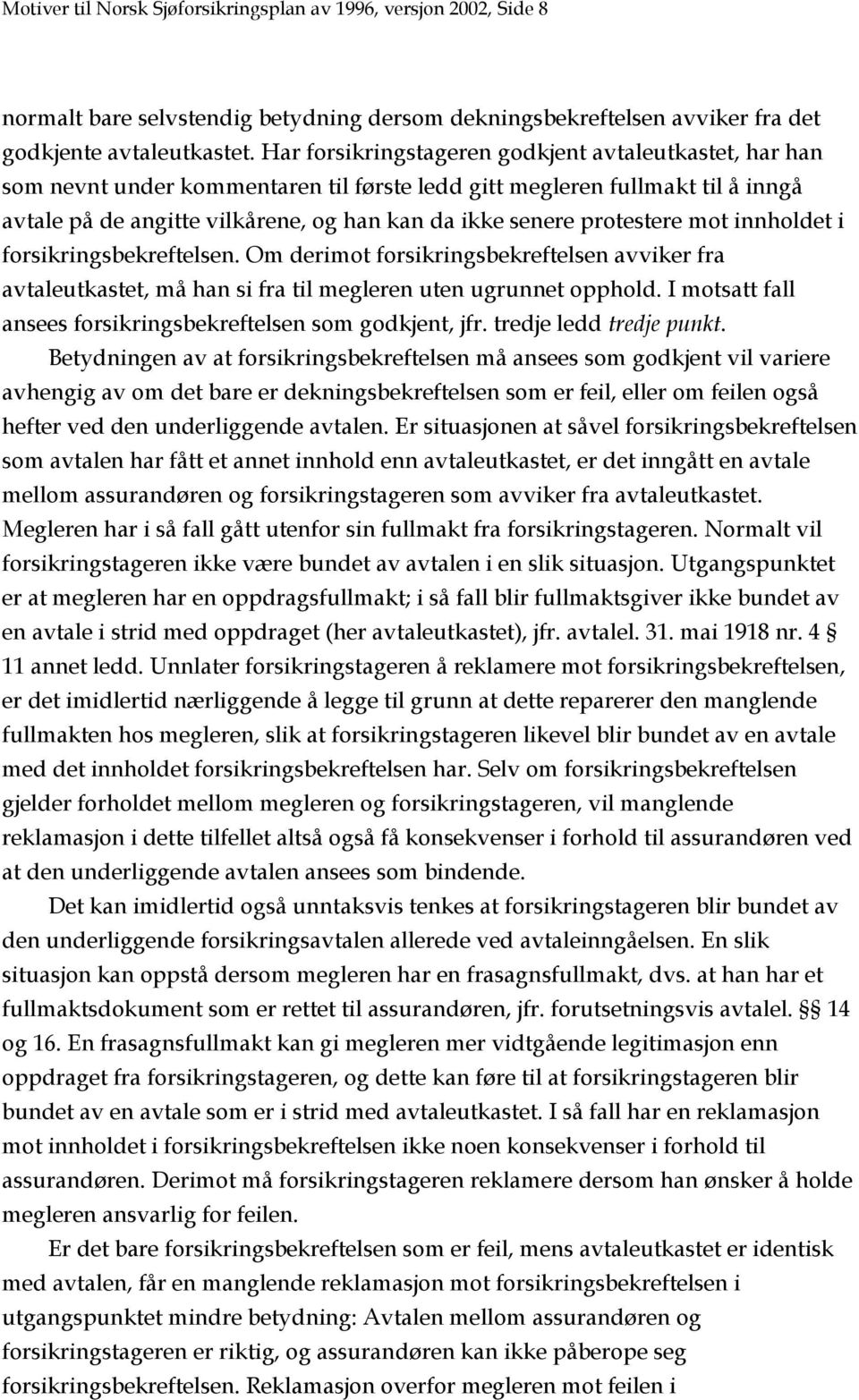 protestere mot innholdet i forsikringsbekreftelsen. Om derimot forsikringsbekreftelsen avviker fra avtaleutkastet, må han si fra til megleren uten ugrunnet opphold.