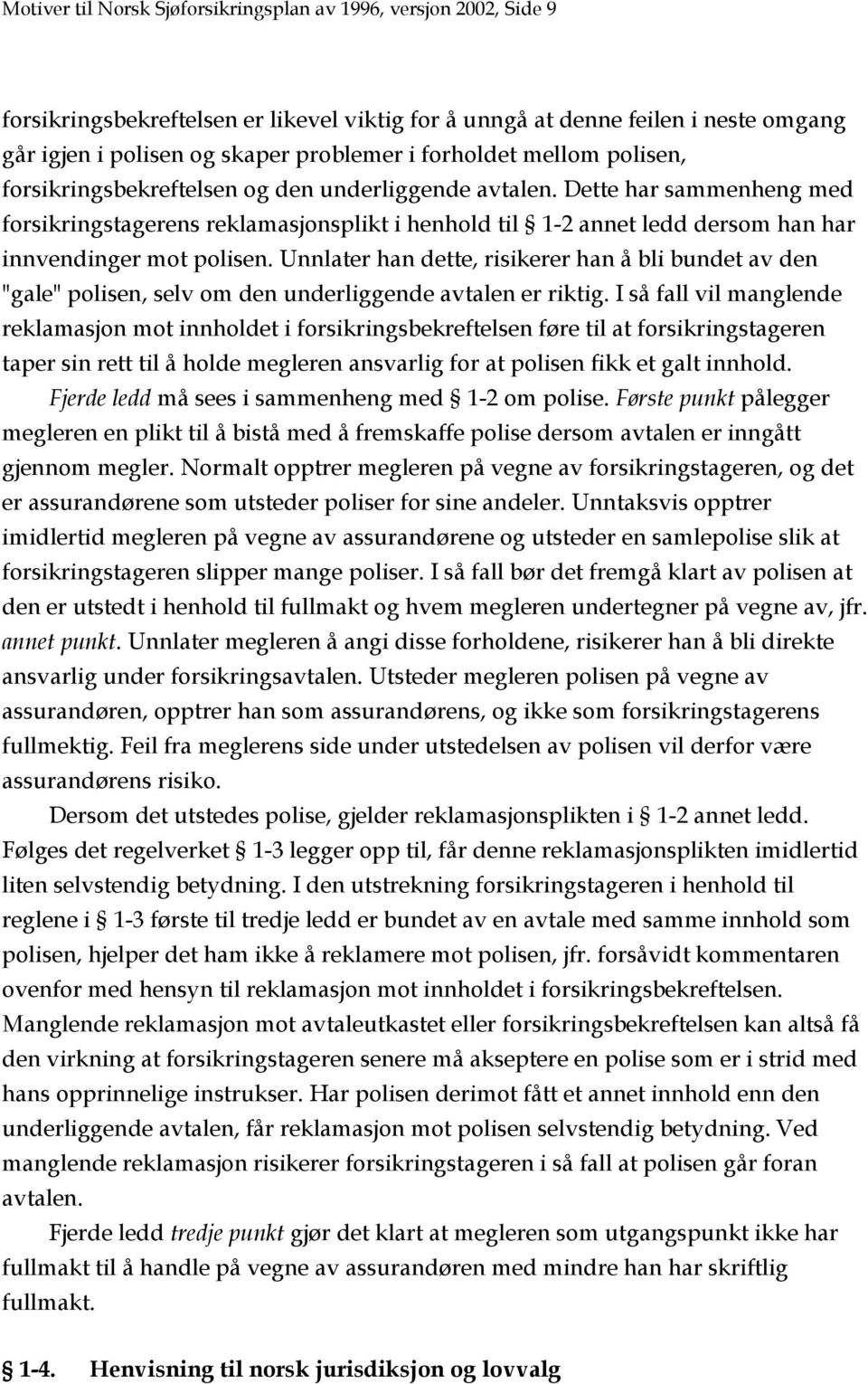 Dette har sammenheng med forsikringstagerens reklamasjonsplikt i henhold til 1-2 annet ledd dersom han har innvendinger mot polisen.